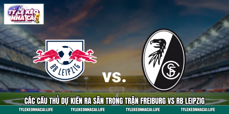 Các cầu thủ dự kiến ra sân trong trận Freiburg vs RB Leipzig