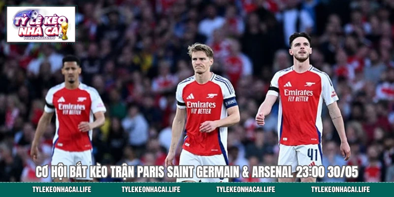 Cơ Hội Bắt Kèo Trận Paris Saint Germain & Arsenal 23:00 30/05