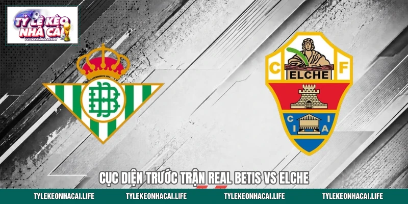Cục diện trước trận Real Betis vs Elche