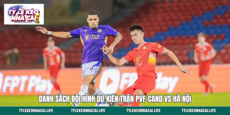 Danh sách đội hình dự kiến trận PVF-CAND vs Hà Nội 