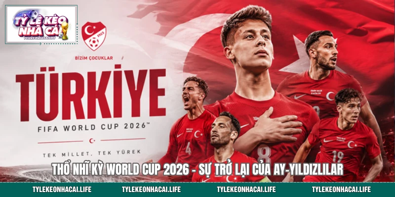 Thổ Nhĩ Kỳ World Cup 2026 - Sự Trở Lại Của Ay-Yıldızlılar