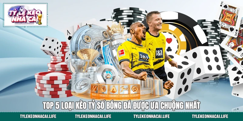 Top 5 loại kèo tỷ số bóng đá được ưa chuộng nhất