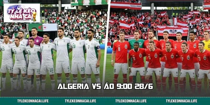 Algeria vs Áo 9:00 28/6: Soi Kèo Nhanh, Chốt Lệnh Sớm 