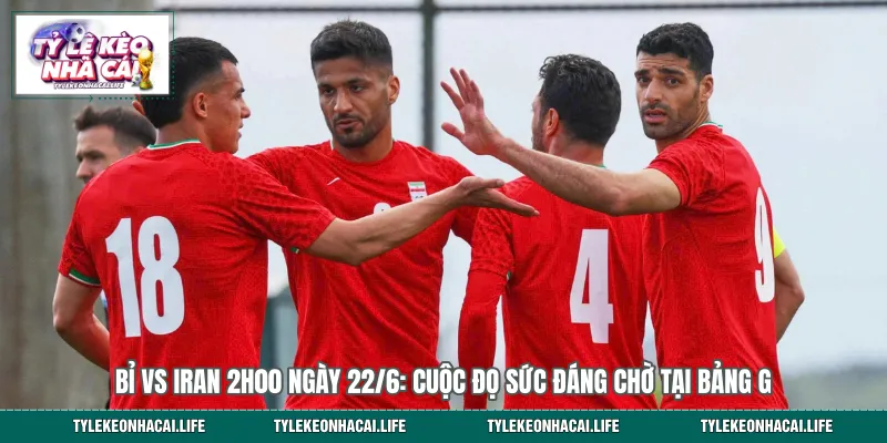 Bỉ vs Iran 2h00 Ngày 22/6: Cuộc Đọ Sức Đáng Chờ Tại Bảng G