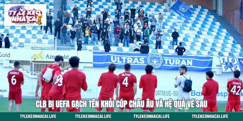 CLB bị UEFA gạch tên khỏi cúp châu Âu và hệ quả về sau