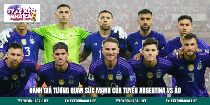 Đánh giá tương quan sức mạnh của tuyển Argentina vs Áo