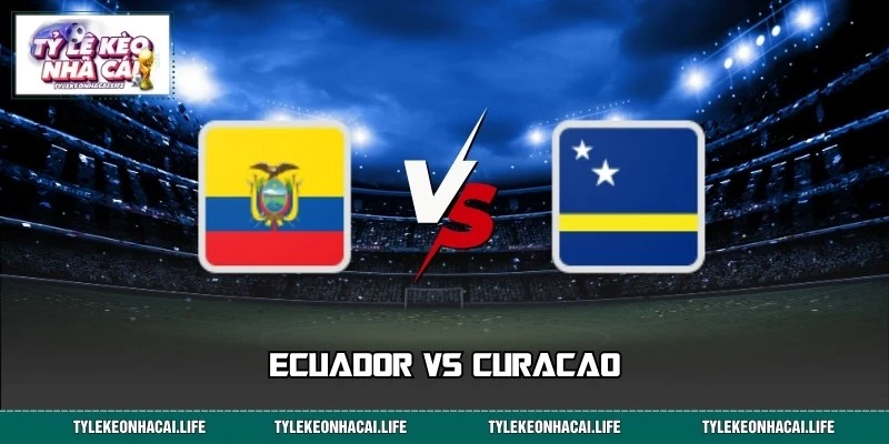 Dự Đoán Tỷ Số Ecuador Vs Curacao World Cup Lúc 21/06 07:00
