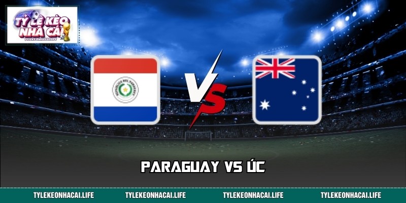 Trực Tiếp Paraguay vs Úc World Cup Lúc 09:00 Ngày 26/06