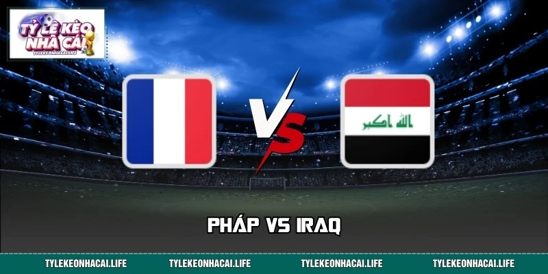 Soi Kèo Trận Pháp Vs Iraq Lúc 04:00 Ngày 23/06 World Cup