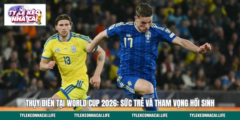 Thụy Điển Tại World Cup 2026: Sức Trẻ Và Tham Vọng Hồi Sinh