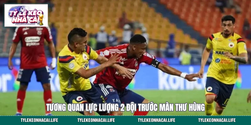 Tương quan lực lượng 2 đội trước màn thư hùng