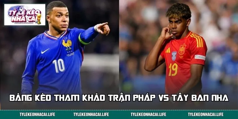 Bảng kèo tham khảo trận Pháp vs Tây Ban Nha 