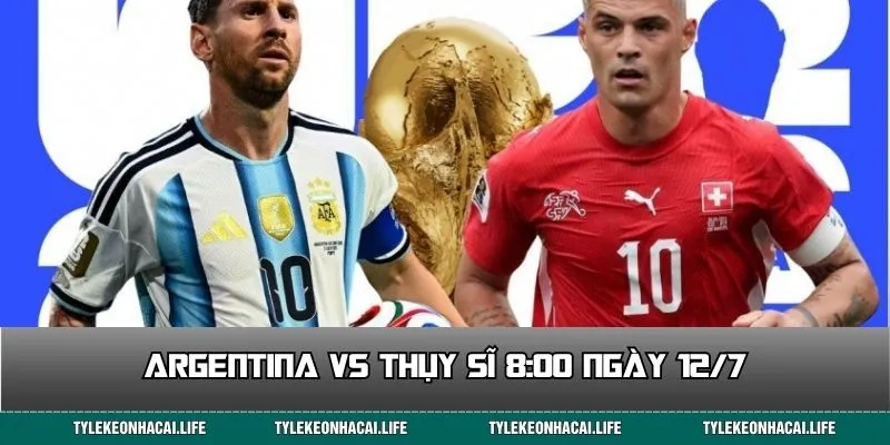 Soi Kèo Đại Chiến Argentina vs Thụy Sĩ 8:00 Ngày 12/7
