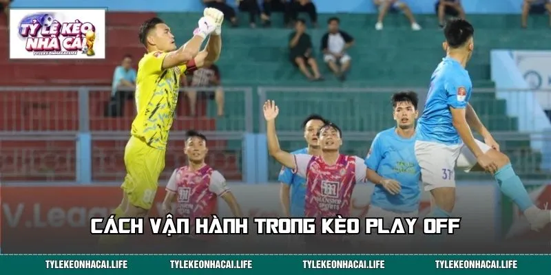 Cách vận hành trong kèo Play Off